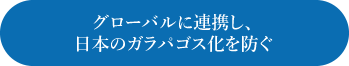 グローバルに連携し、日本のガラパゴス化を防ぐ